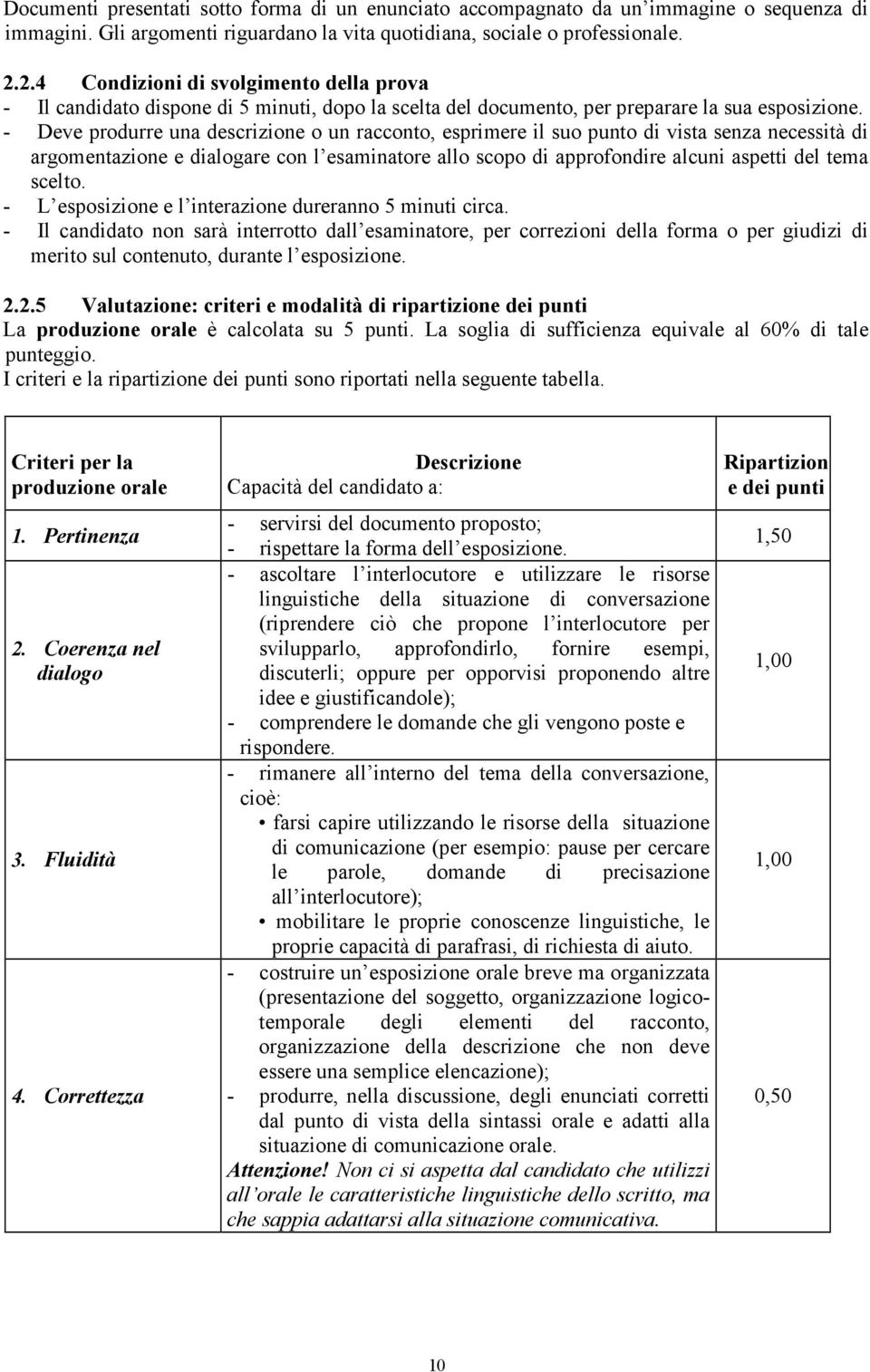 - Deve produrre una descrizione o un racconto, esprimere il suo punto di vista senza necessità di argomentazione e dialogare con l esaminatore allo scopo di approfondire alcuni aspetti del tema