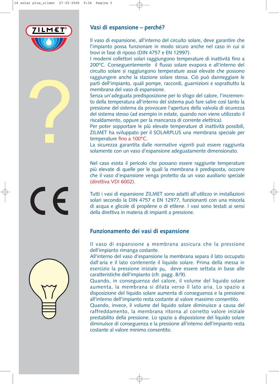 I moderni collettori solari raggiungono temperature di inattività fino a 200 C.