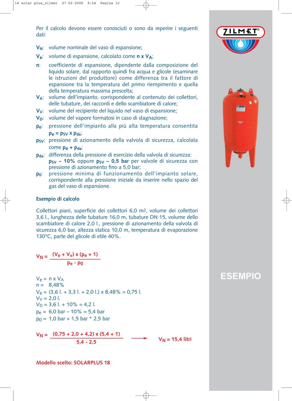 differenza tra il fattore di espansione tra la temperatura del primo riempimento e quella della temperatura massima prescelta; V A : volume dell impianto, corrispondente al contenuto dei collettori,