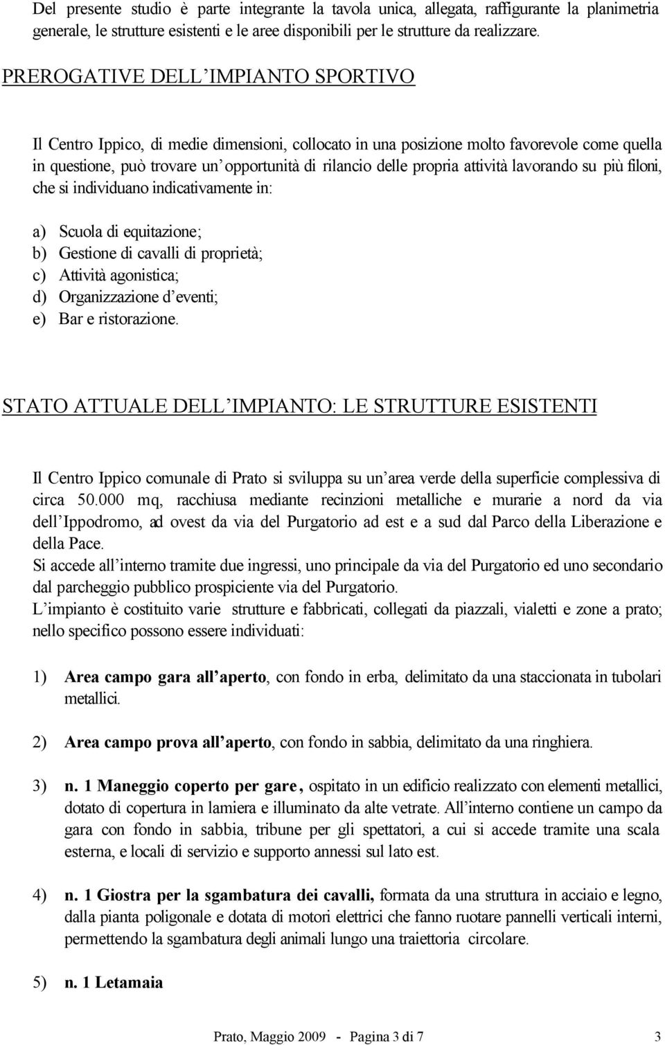 attività lavorando su più filoni, che si individuano indicativamente in: a) Scuola di equitazione; b) Gestione di cavalli di proprietà; c) Attività agonistica; d) Organizzazione d eventi; e) Bar e