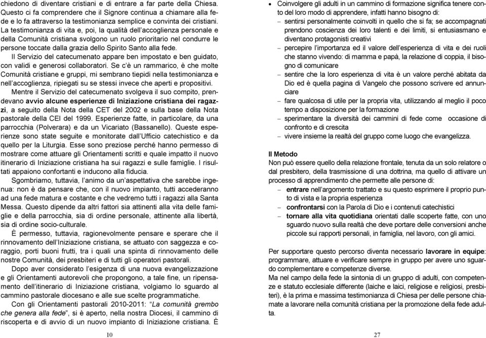 La testimonianza di vita e, poi, la qualità dell accoglienza personale e della Comunità cristiana svolgono un ruolo prioritario nel condurre le persone toccate dalla grazia dello Spirito Santo alla