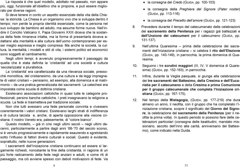 La Chiesa è un organismo vivo che si sviluppa dentro il tempo; non perde la propria identità essenziale, come la persona nel suo sviluppo da bambino ad adulto, ma assume forme nuove.