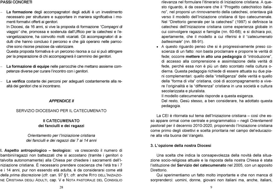 Gli accompagnatori di a- dulti che hanno concluso il percorso e che già operano nelle parrocchie sono risorse preziose da valorizzare.