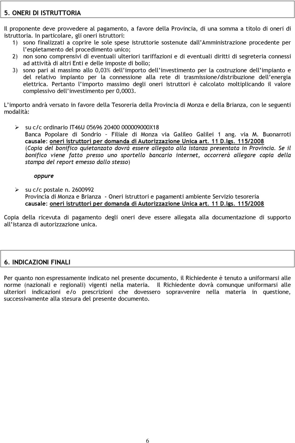 comprensivi di eventuali ulteriori tariffazioni e di eventuali diritti di segreteria connessi ad attività di altri Enti e delle imposte di bollo; 3) sono pari al massimo allo 0,03% dell importo dell