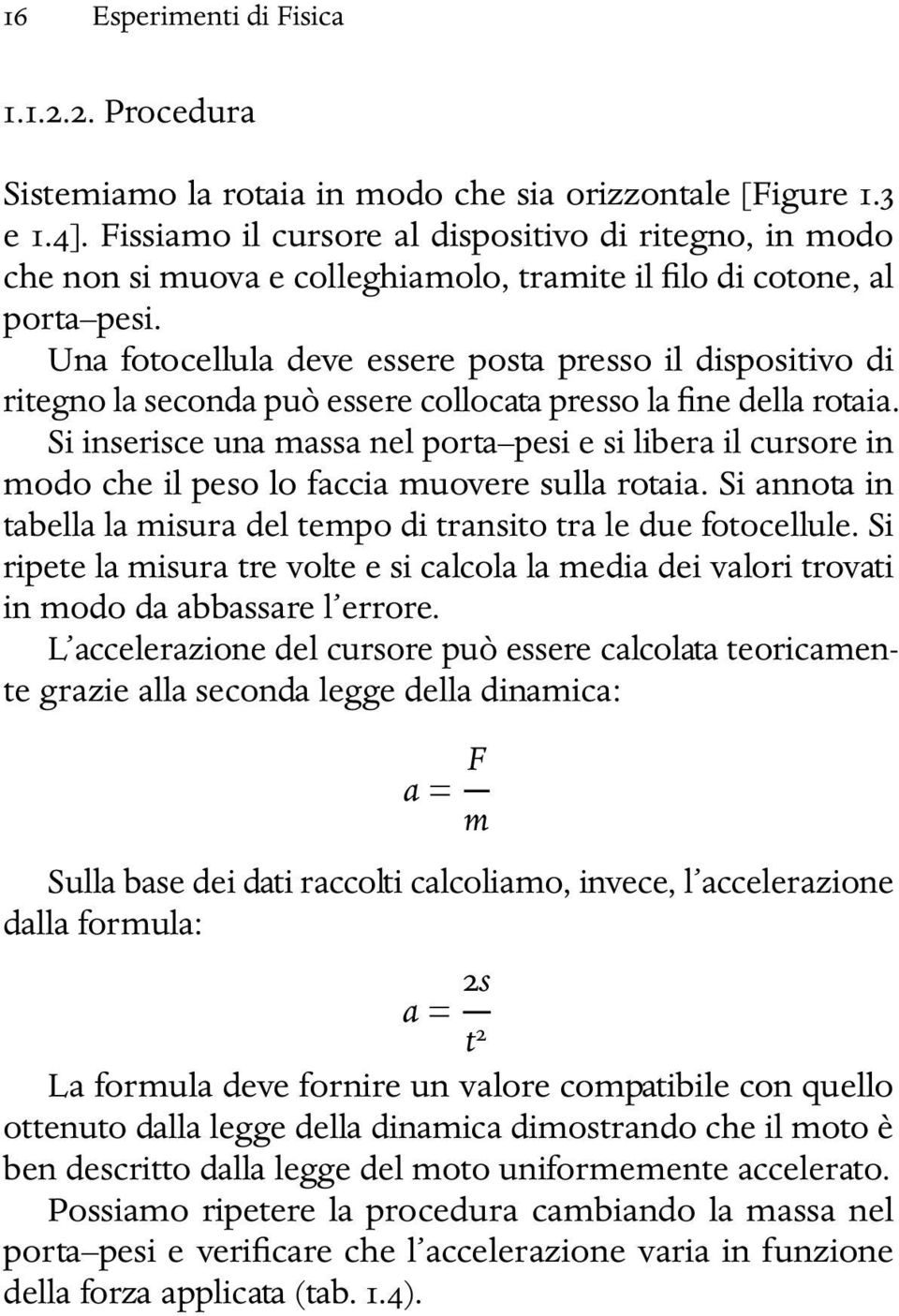 Una fotocellula deve essere posta presso il dispositivo di ritegno la seconda può essere collocata presso la fine della rotaia.