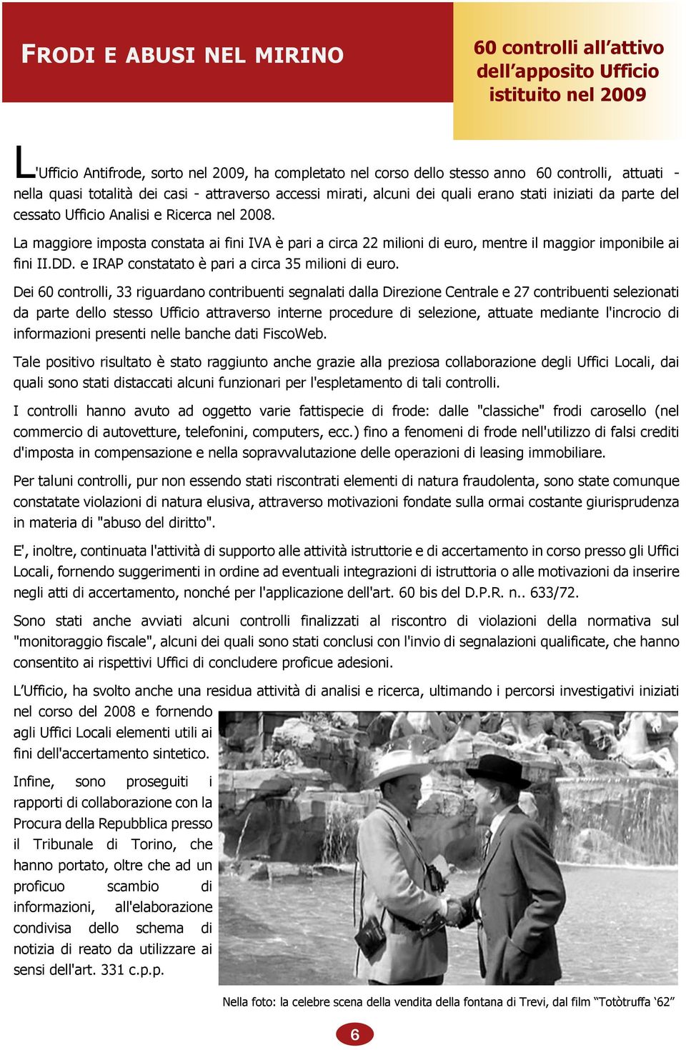 La maggiore imposta constata ai fini IVA è pari a circa 22 milioni di euro, mentre il maggior imponibile ai fini II.DD. e IRAP constatato è pari a circa 35 milioni di euro.