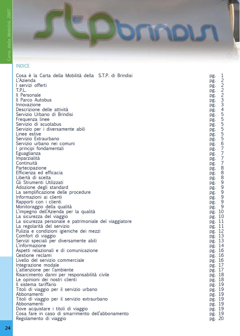 5 Servizio Extraurbano pg. 5 Servizio urbano nei comuni pg. 6 I principi fondamentali pg. 7 Eguaglianza pg. 7 Imparzialità pg. 7 Continuità pg. 7 Partecipazione pg. 8 Efficienza ed efficacia pg.