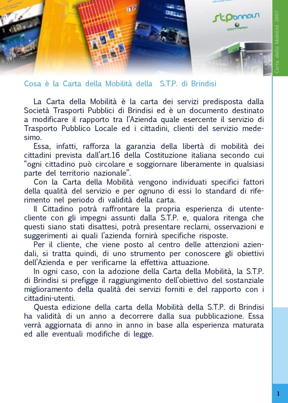 il servizio di Trasporto Pubblico Locale ed i cittadini, clienti del servizio medesimo. Essa, infatti, rafforza la garanzia della libertà di mobilità dei cittadini prevista dall art.