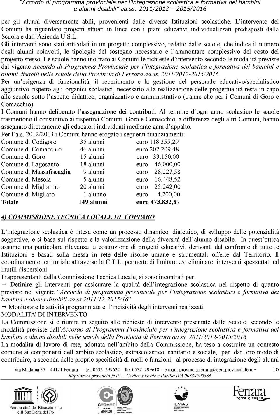 progetto complessivo, redatto dalle scuole, che indica il numero degli alunni coinvolti, le tipologie del sostegno necessario e l ammontare complessivo del costo del progetto stesso.