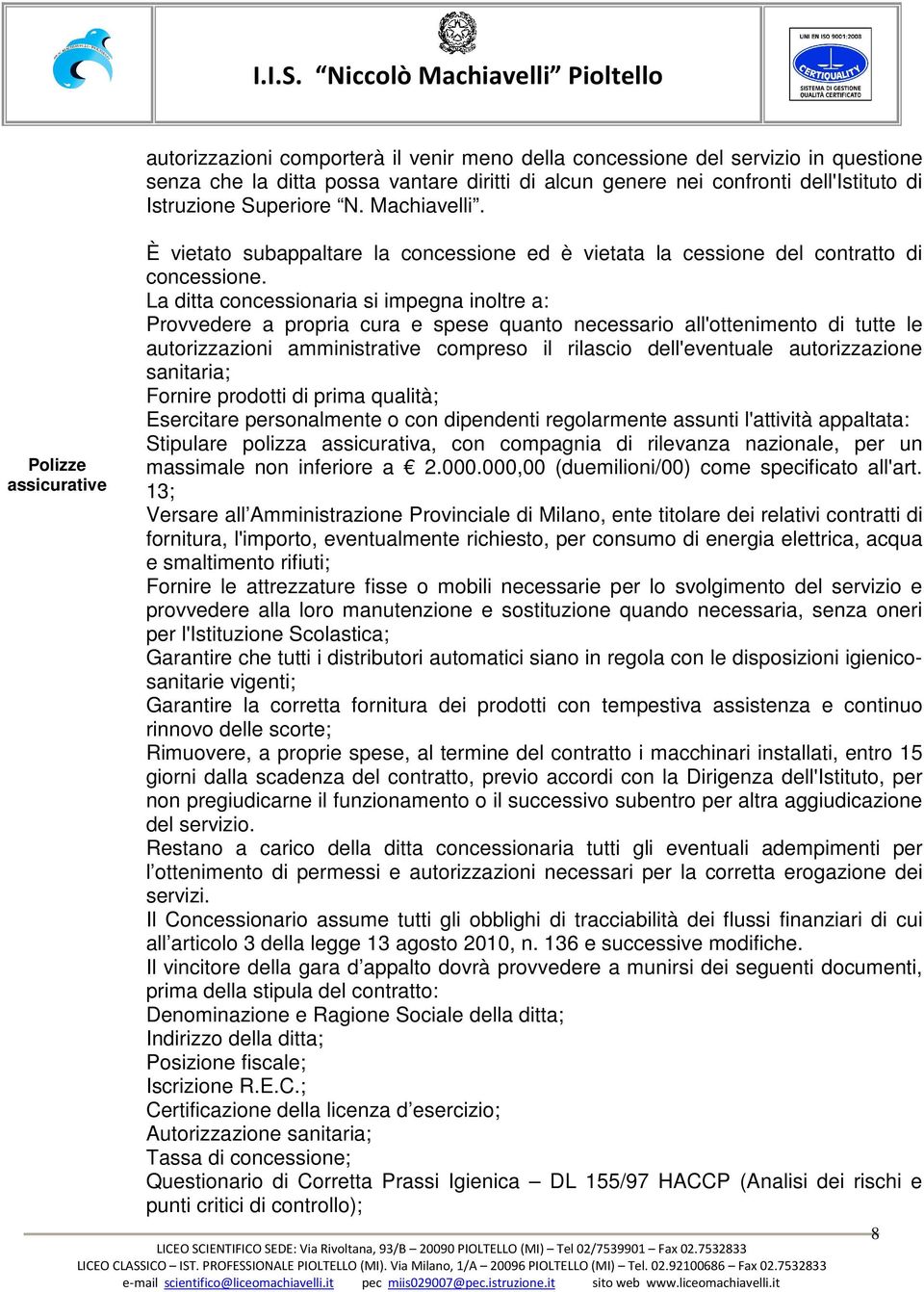 La ditta concessionaria si impegna inoltre a: Provvedere a propria cura e spese quanto necessario all'ottenimento di tutte le autorizzazioni amministrative compreso il rilascio dell'eventuale