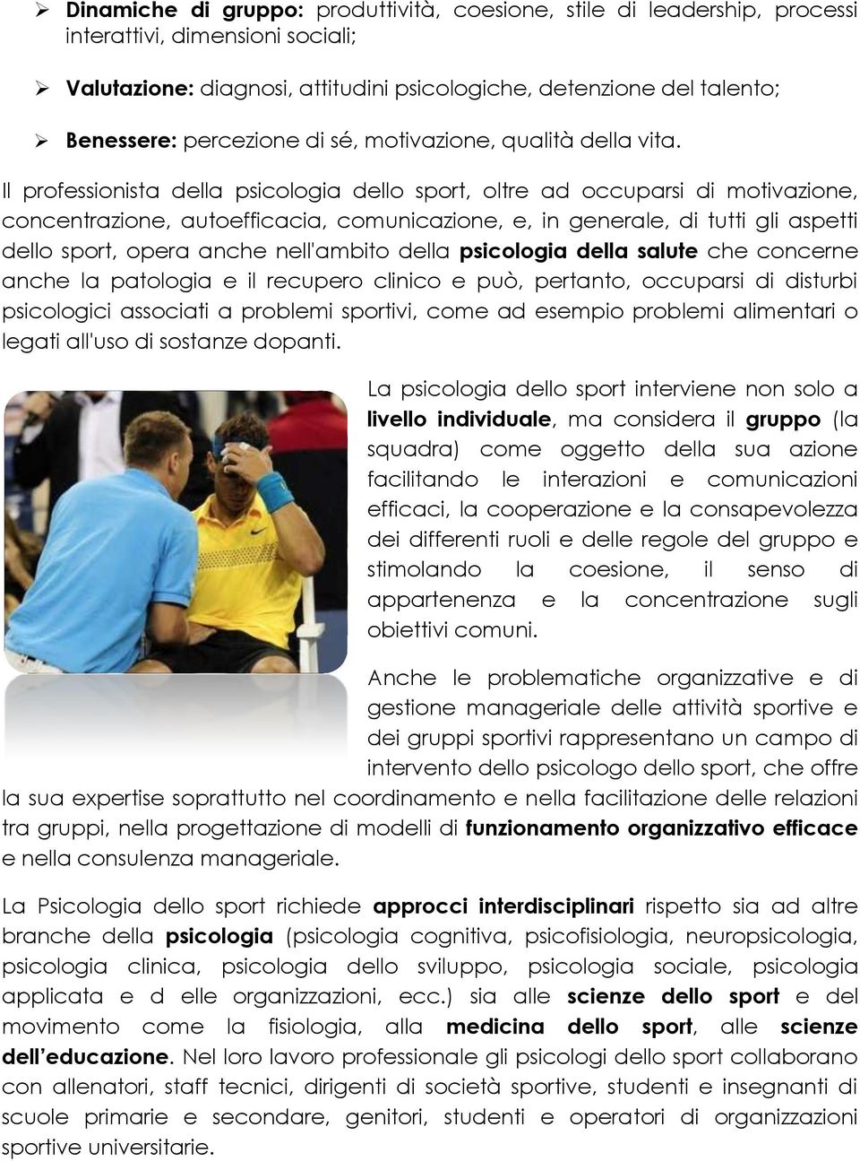 Il professionista della psicologia dello sport, oltre ad occuparsi di motivazione, concentrazione, autoefficacia, comunicazione, e, in generale, di tutti gli aspetti dello sport, opera anche