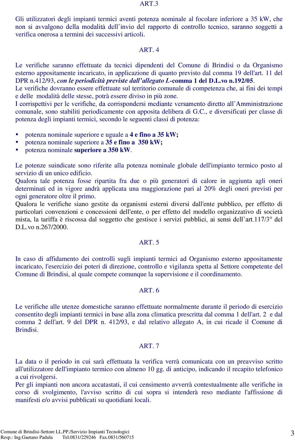 4 Le verifiche saranno effettuate da tecnici dipendenti del Comune di Brindisi o da Organismo esterno appositamente incaricato, in applicazione di quanto previsto dal comma 19 dell'art. 11 del DPR n.