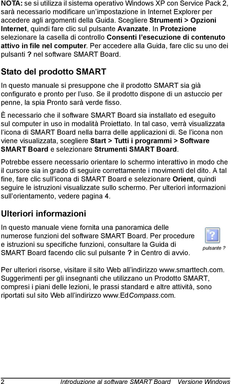 Per accedere alla Guida, fare clic su uno dei pulsanti? nel software SMART Board. Stato del prodotto SMART In questo manuale si presuppone che il prodotto SMART sia già configurato e pronto per l uso.