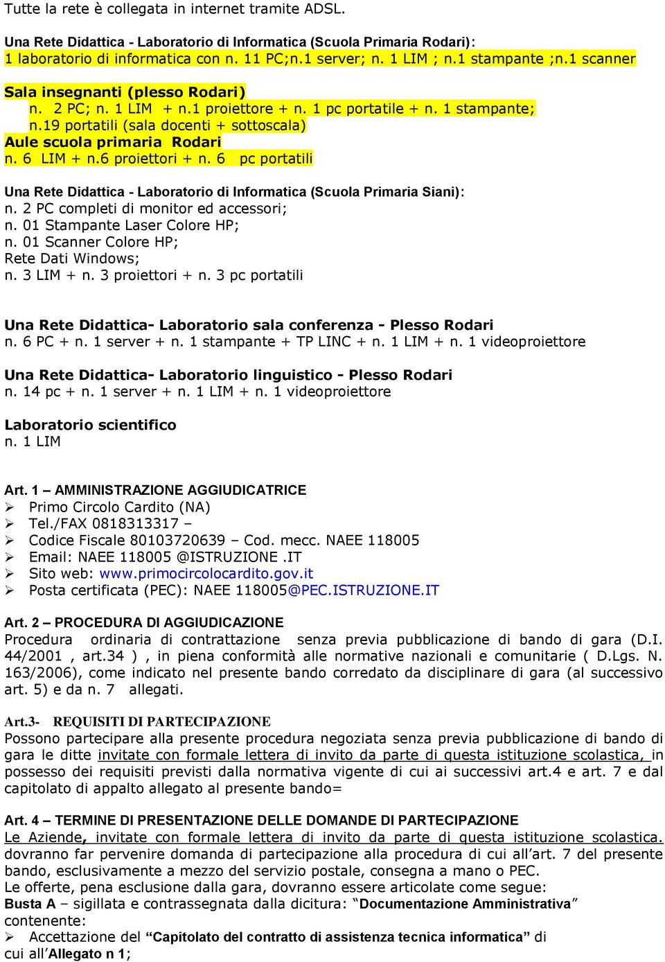 19 portatili (sala docenti + sottoscala) Aule scuola primaria Rodari n. 6 LIM + n.6 proiettori + n. 6 pc portatili Una Rete Didattica - Laboratorio di Informatica (Scuola Primaria Siani): n.