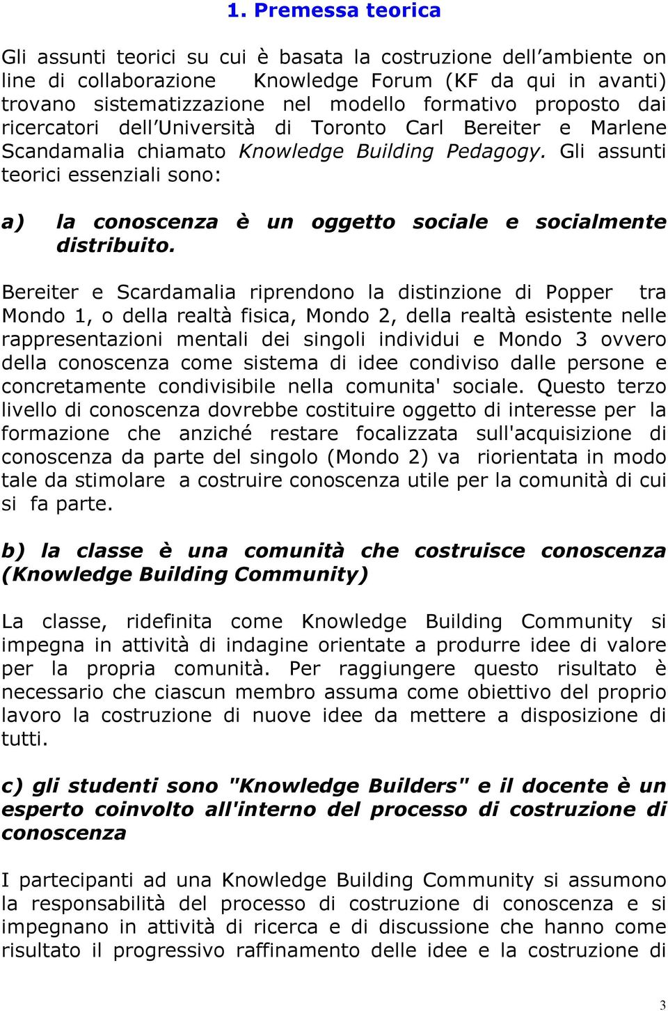 Gli assunti teorici essenziali sono: a) la conoscenza è un oggetto sociale e socialmente distribuito.