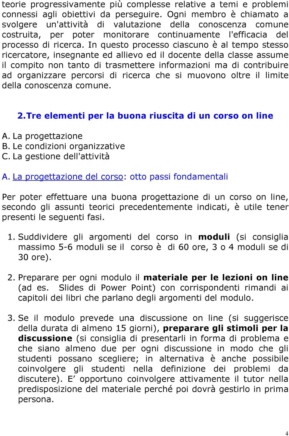 In questo processo ciascuno è al tempo stesso ricercatore, insegnante ed allievo ed il docente della classe assume il compito non tanto di trasmettere informazioni ma di contribuire ad organizzare