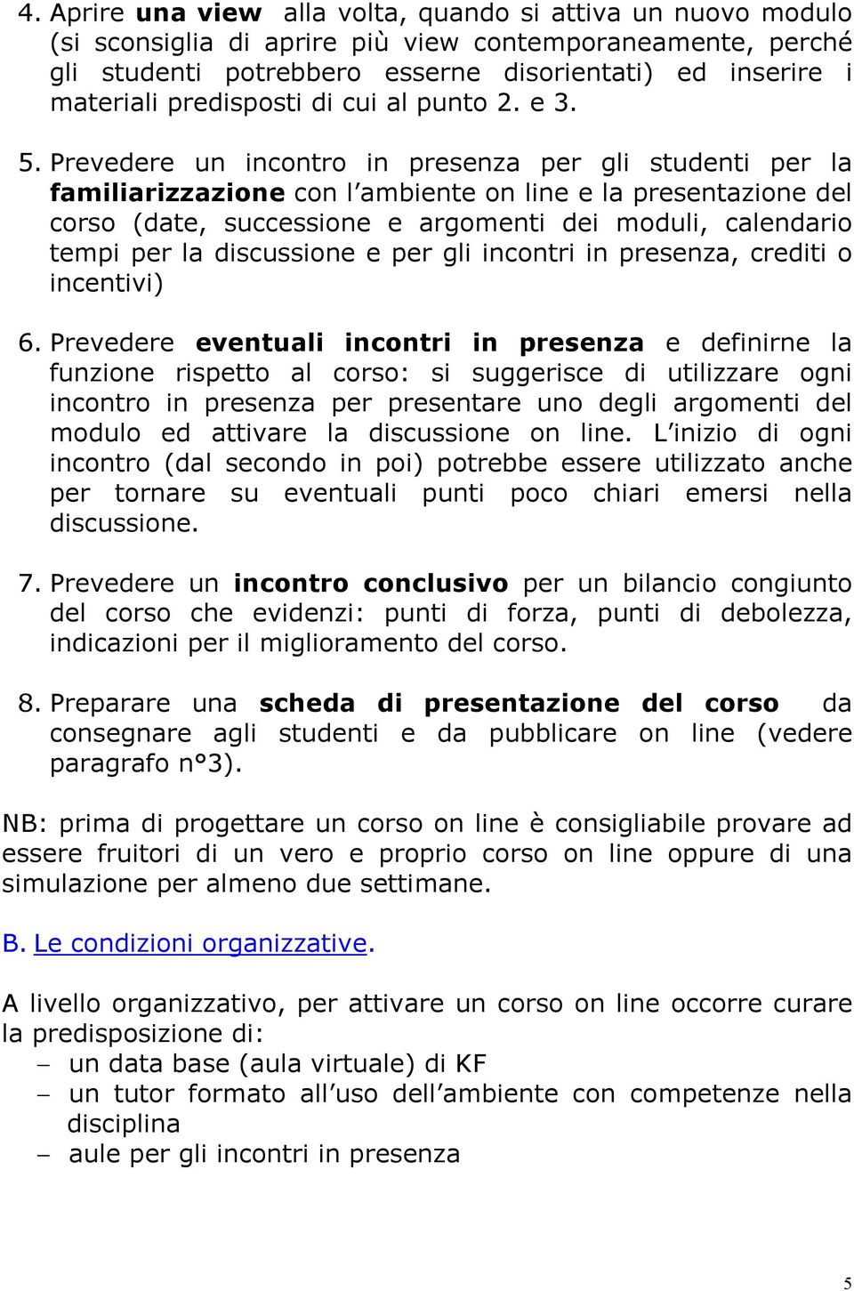 Prevedere un incontro in presenza per gli studenti per la familiarizzazione con l ambiente on line e la presentazione del corso (date, successione e argomenti dei moduli, calendario tempi per la