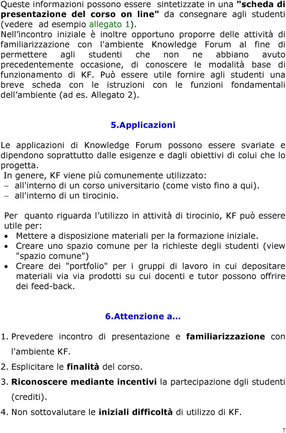 occasione, di conoscere le modalità base di funzionamento di KF. Può essere utile fornire agli studenti una breve scheda con le istruzioni con le funzioni fondamentali dell ambiente (ad es.