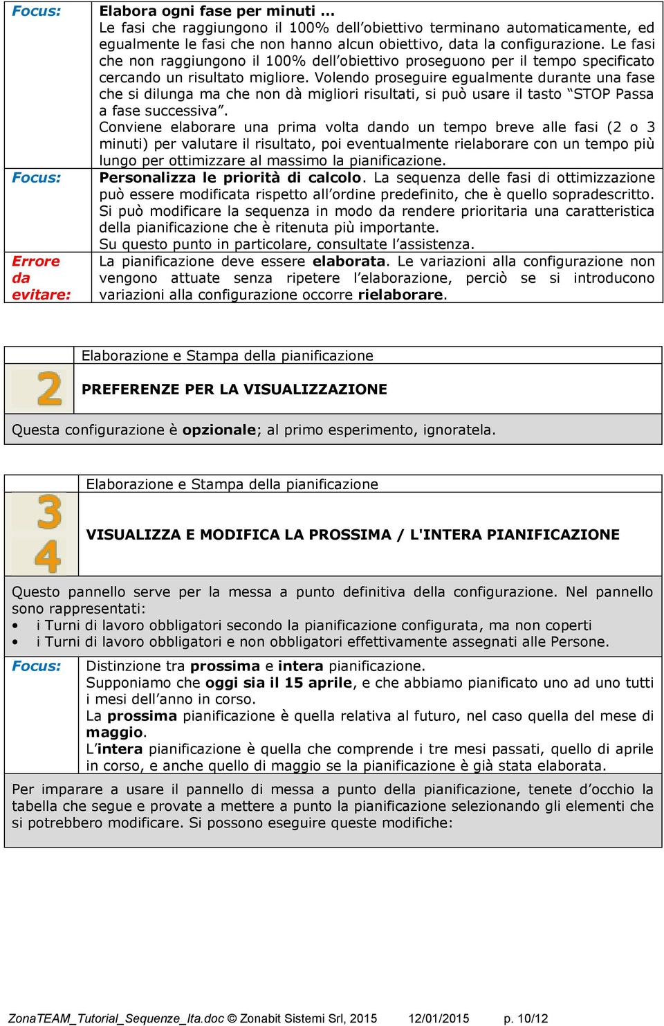 Volendo proseguire egualmente durante una fase che si dilunga ma che non dà migliori risultati, si può usare il tasto STOP Passa a fase successiva.