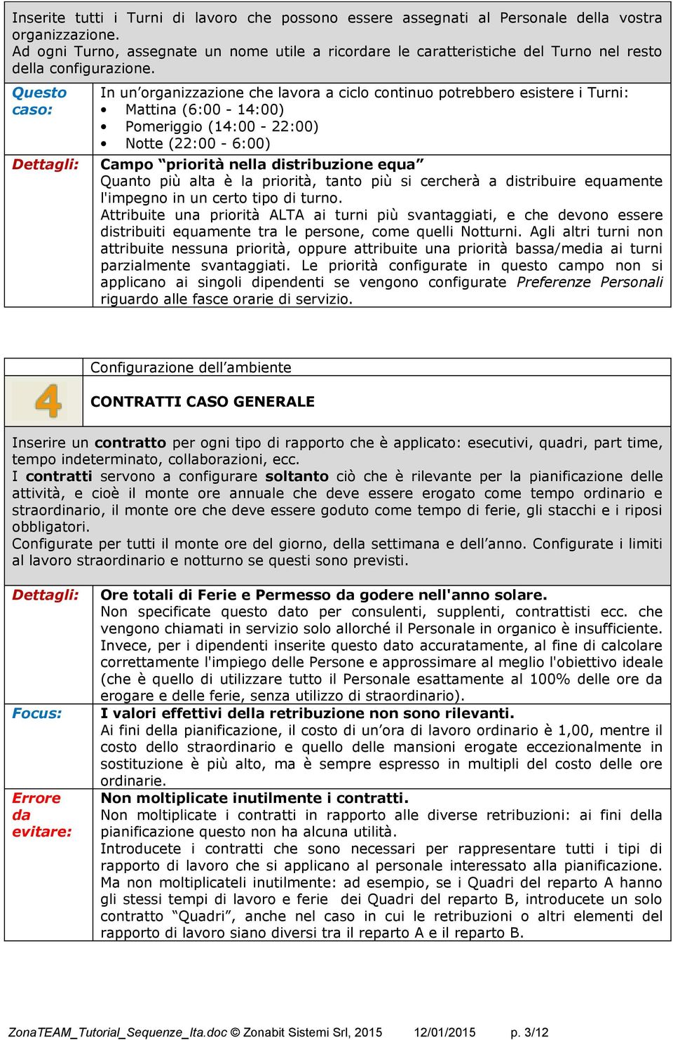 Questo caso: Dettagli: In un organizzazione che lavora a ciclo continuo potrebbero esistere i Turni: Mattina (6:00-14:00) Pomeriggio (14:00-22:00) Notte (22:00-6:00) Campo priorità nella