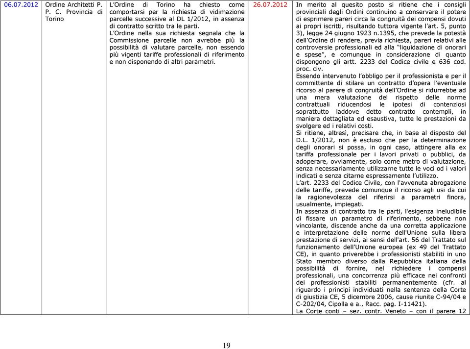 L Ordine nella sua richiesta segnala che la Commissione parcelle non avrebbe più la possibilità di valutare parcelle, non essendo più vigenti tariffe professionali di riferimento e non disponendo di