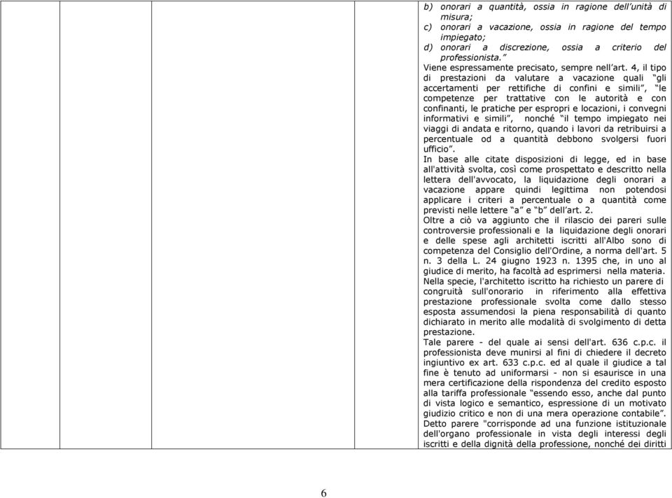 4, il tipo di prestazioni da valutare a vacazione quali gli accertamenti per rettifiche di confini e simili, le competenze per trattative con le autorità e con confinanti, le pratiche per espropri e