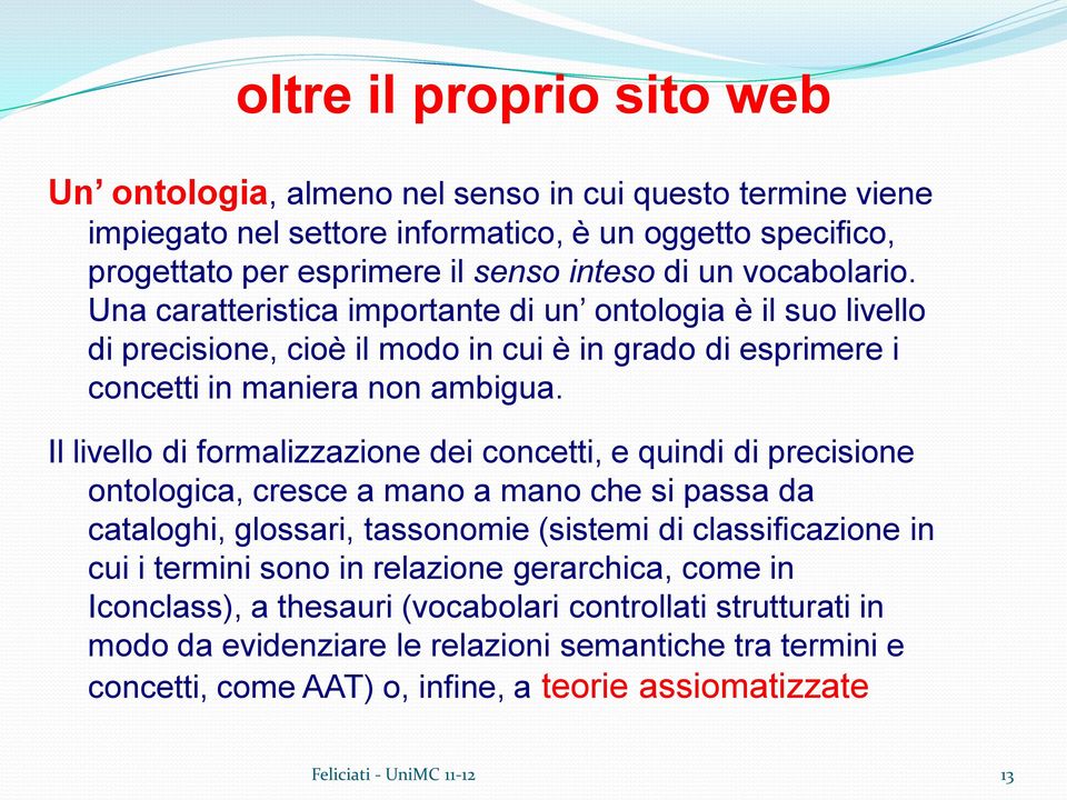 Il livello di formalizzazione dei concetti, e quindi di precisione ontologica, cresce a mano a mano che si passa da cataloghi, glossari, tassonomie (sistemi di classificazione in cui i termini sono