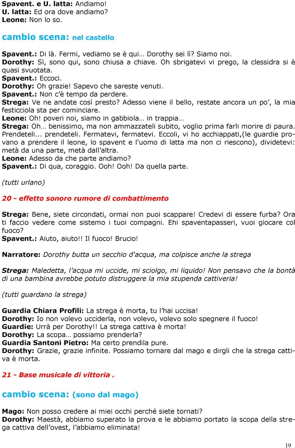 Strega: Ve ne andate così presto? Adesso viene il bello, restate ancora un po, la mia festicciola sta per cominciare. Leone: Oh!