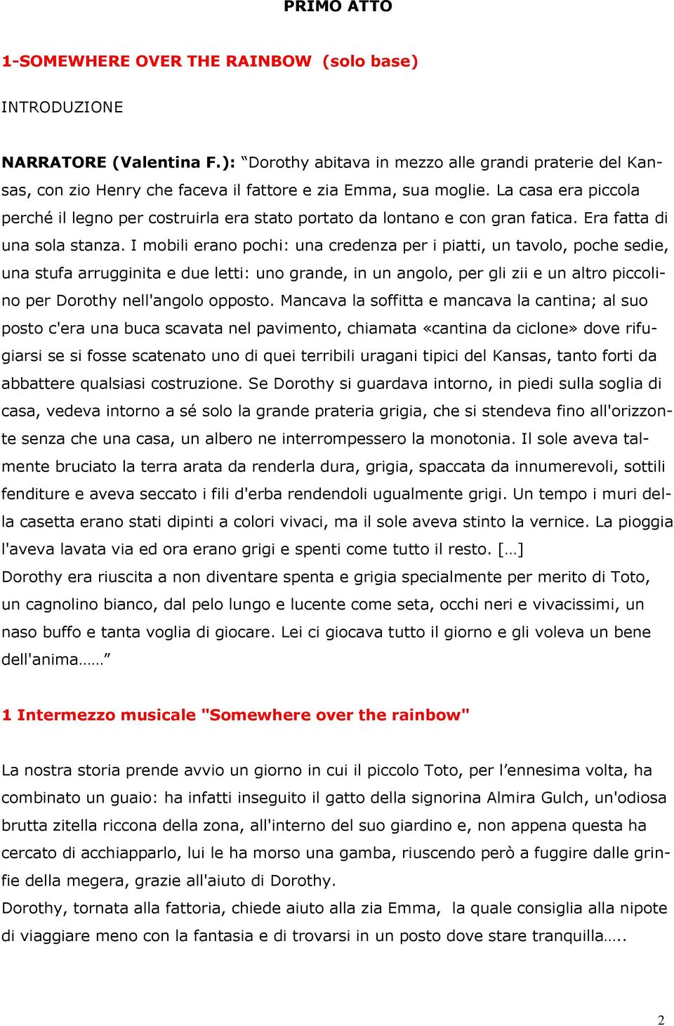 La casa era piccola perché il legno per costruirla era stato portato da lontano e con gran fatica. Era fatta di una sola stanza.