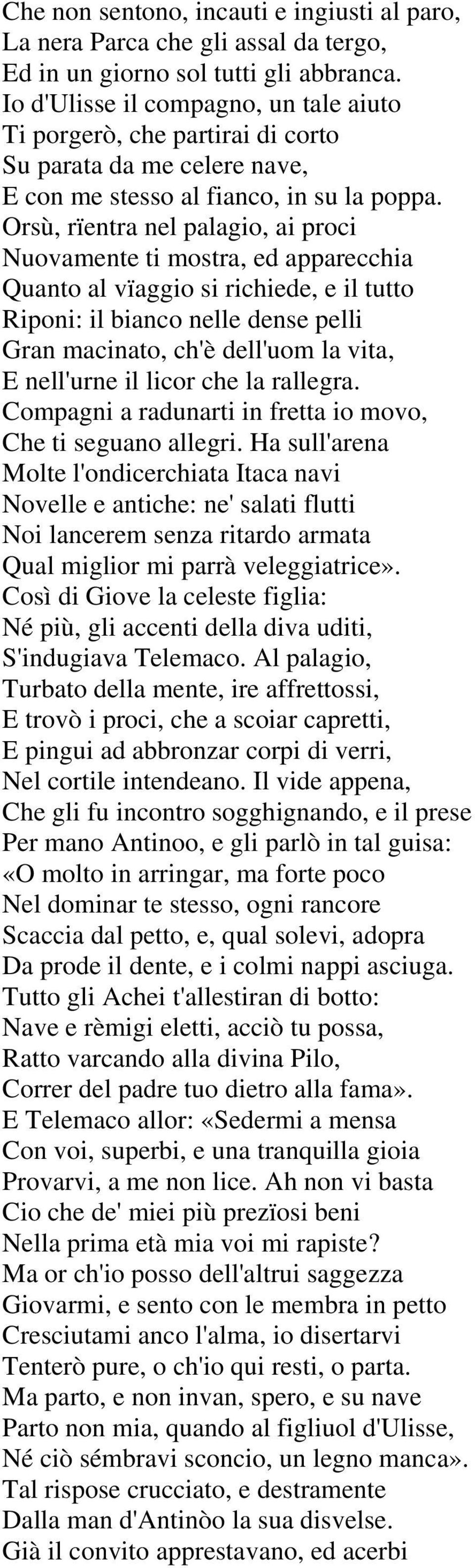 Orsù, rïentra nel palagio, ai proci Nuovamente ti mostra, ed apparecchia Quanto al vïaggio si richiede, e il tutto Riponi: il bianco nelle dense pelli Gran macinato, ch'è dell'uom la vita, E