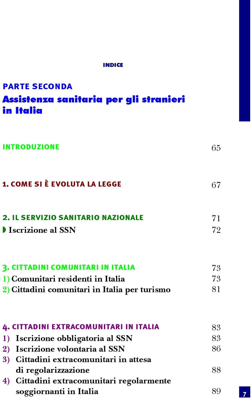 Cittadini comunitari in Italia 73 1) Comunitari residenti in Italia 73 2) Cittadini comunitari in Italia per turismo 81 4.