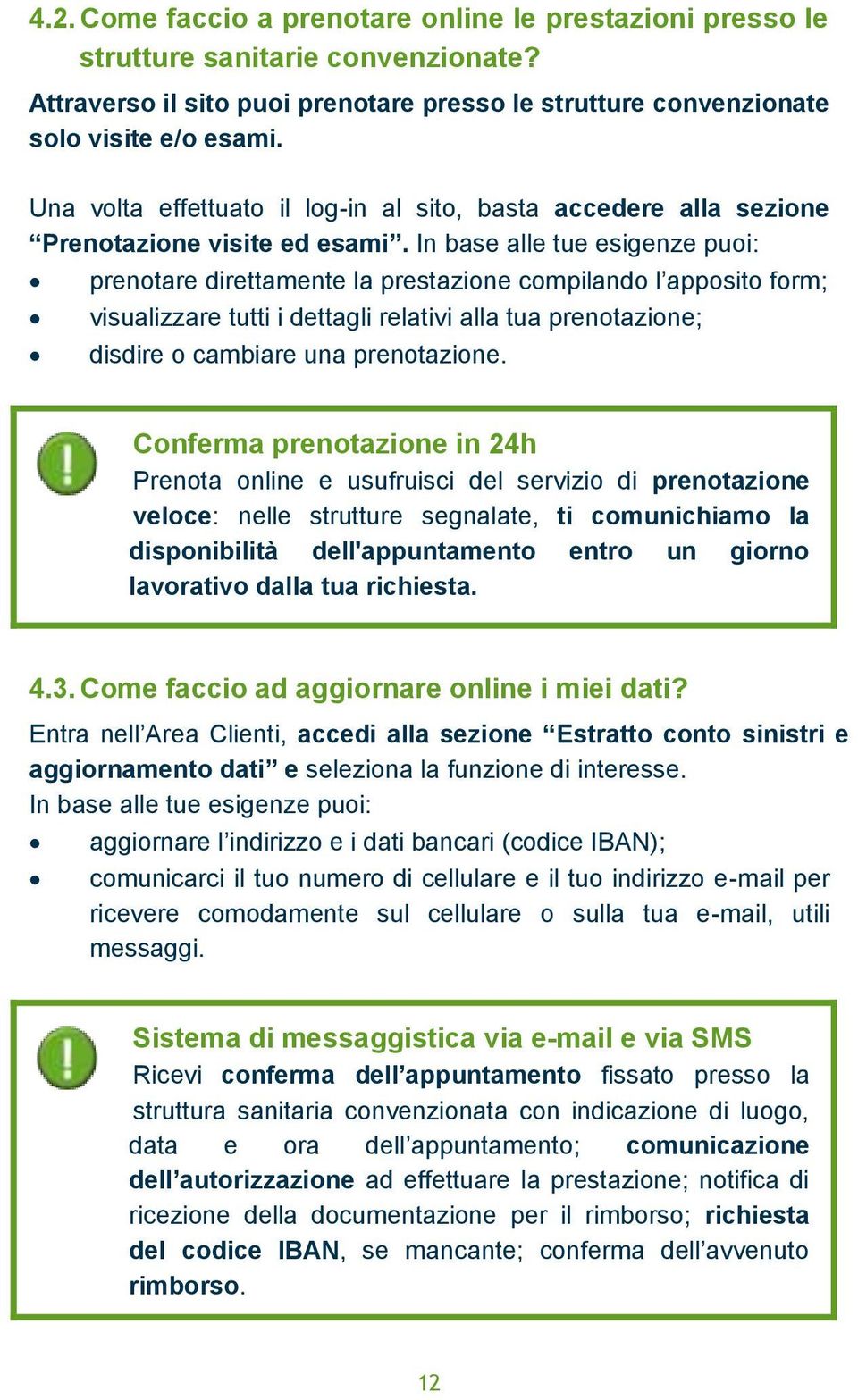 In base alle tue esigenze puoi: prenotare direttamente la prestazione compilando l apposito form; visualizzare tutti i dettagli relativi alla tua prenotazione; disdire o cambiare una prenotazione.