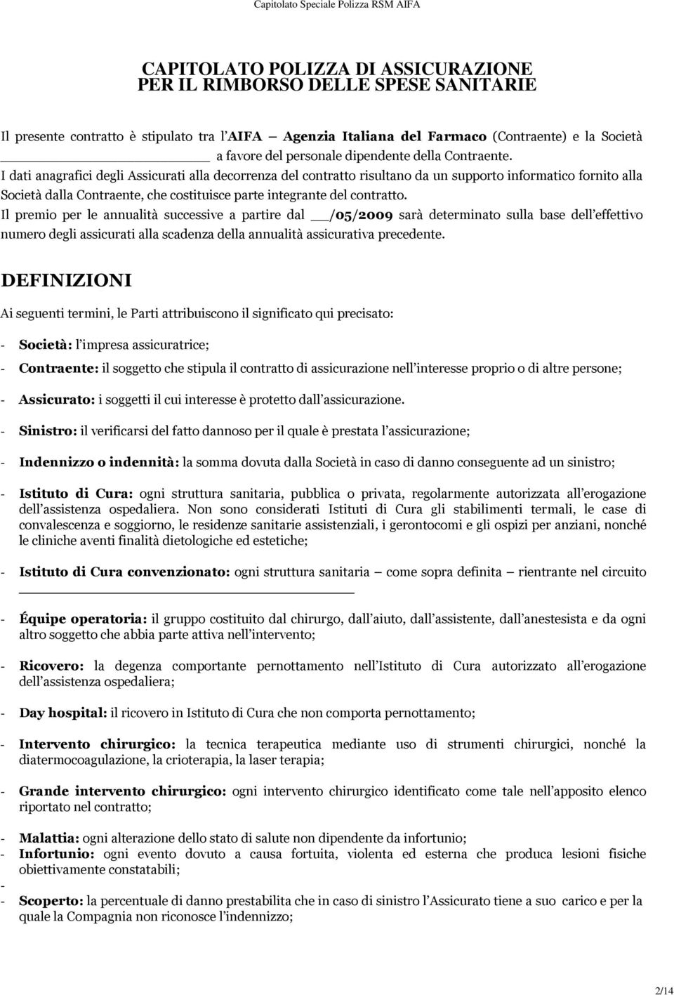 I dati anagrafici degli Assicurati alla decorrenza del contratto risultano da un supporto informatico fornito alla Società dalla Contraente, che costituisce parte integrante del contratto.