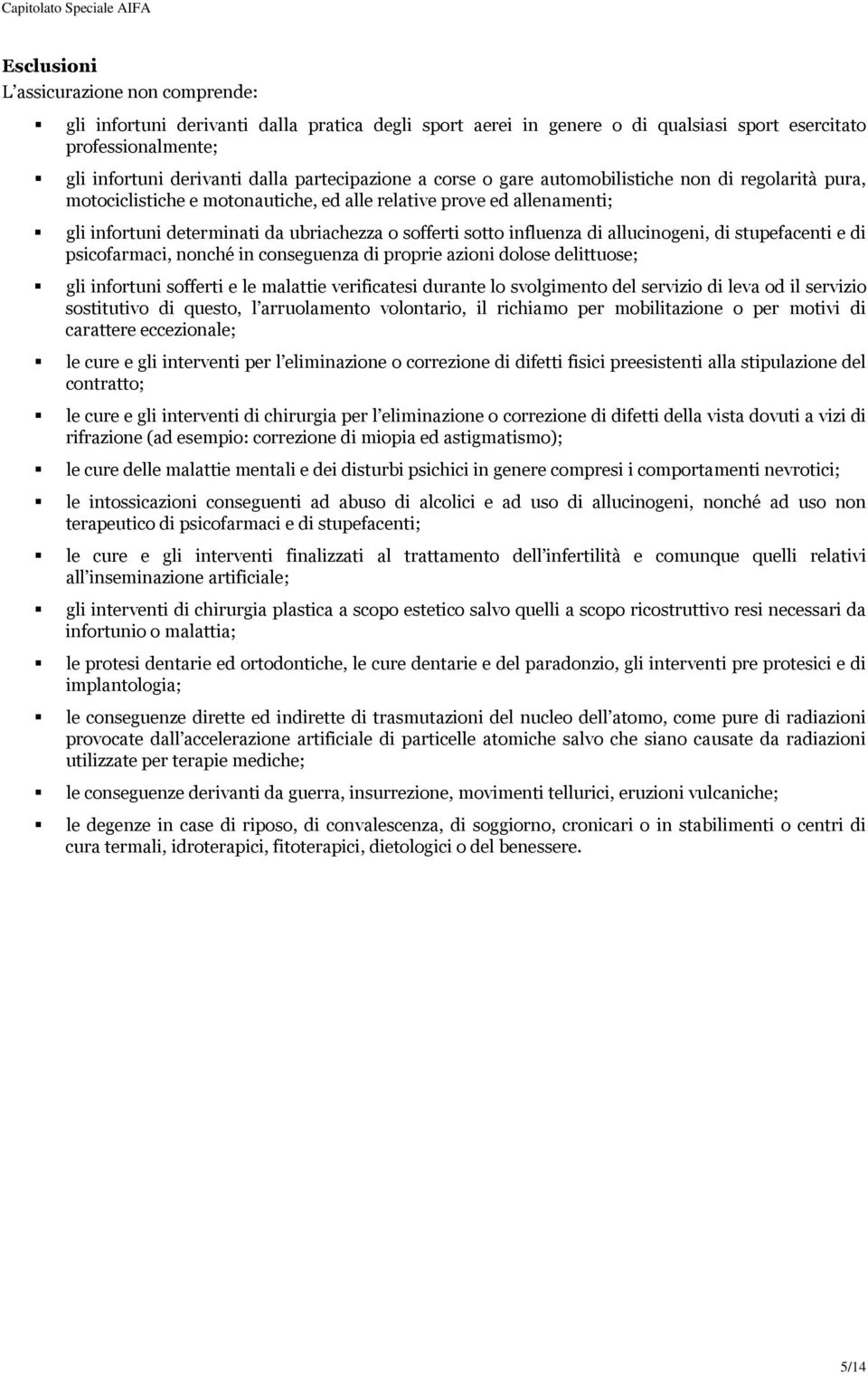 influenza di allucinogeni, di stupefacenti e di psicofarmaci, nonché in conseguenza di proprie azioni dolose delittuose; gli infortuni sofferti e le malattie verificatesi durante lo svolgimento del