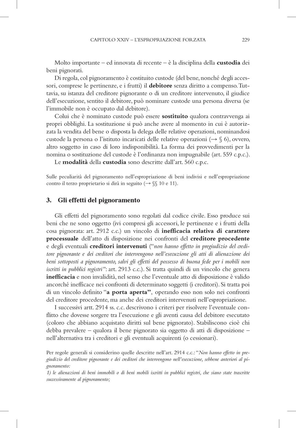 Tuttavia, su istanza del creditore pignorante o di un creditore intervenuto, il giudice dell esecuzione, sentito il debitore, può nominare custode una persona diversa (se l immobile non è occupato