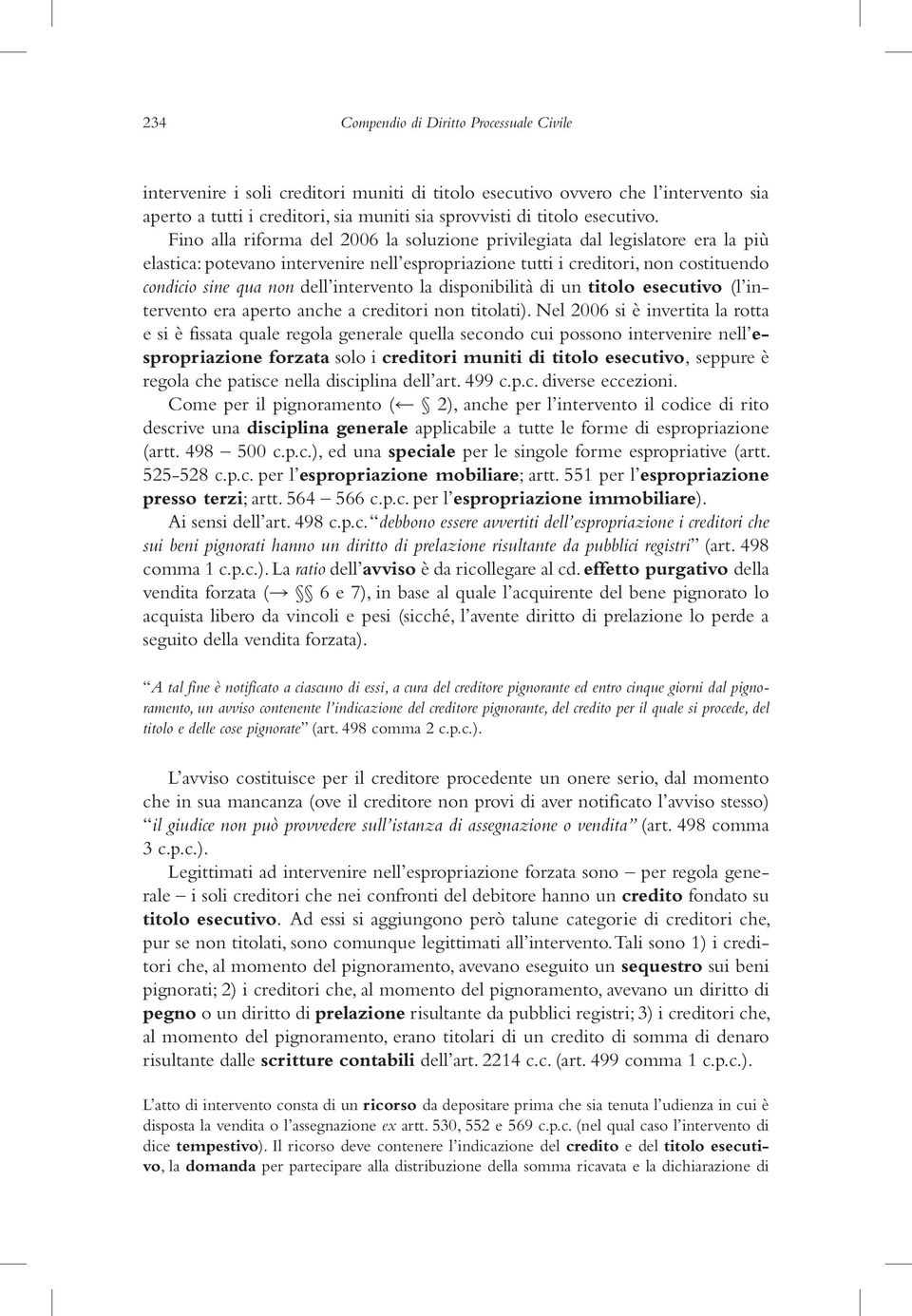 Fino alla riforma del 2006 la soluzione privilegiata dal legislatore era la più elastica: potevano intervenire nell espropriazione tutti i creditori, non costituendo condicio sine qua non dell