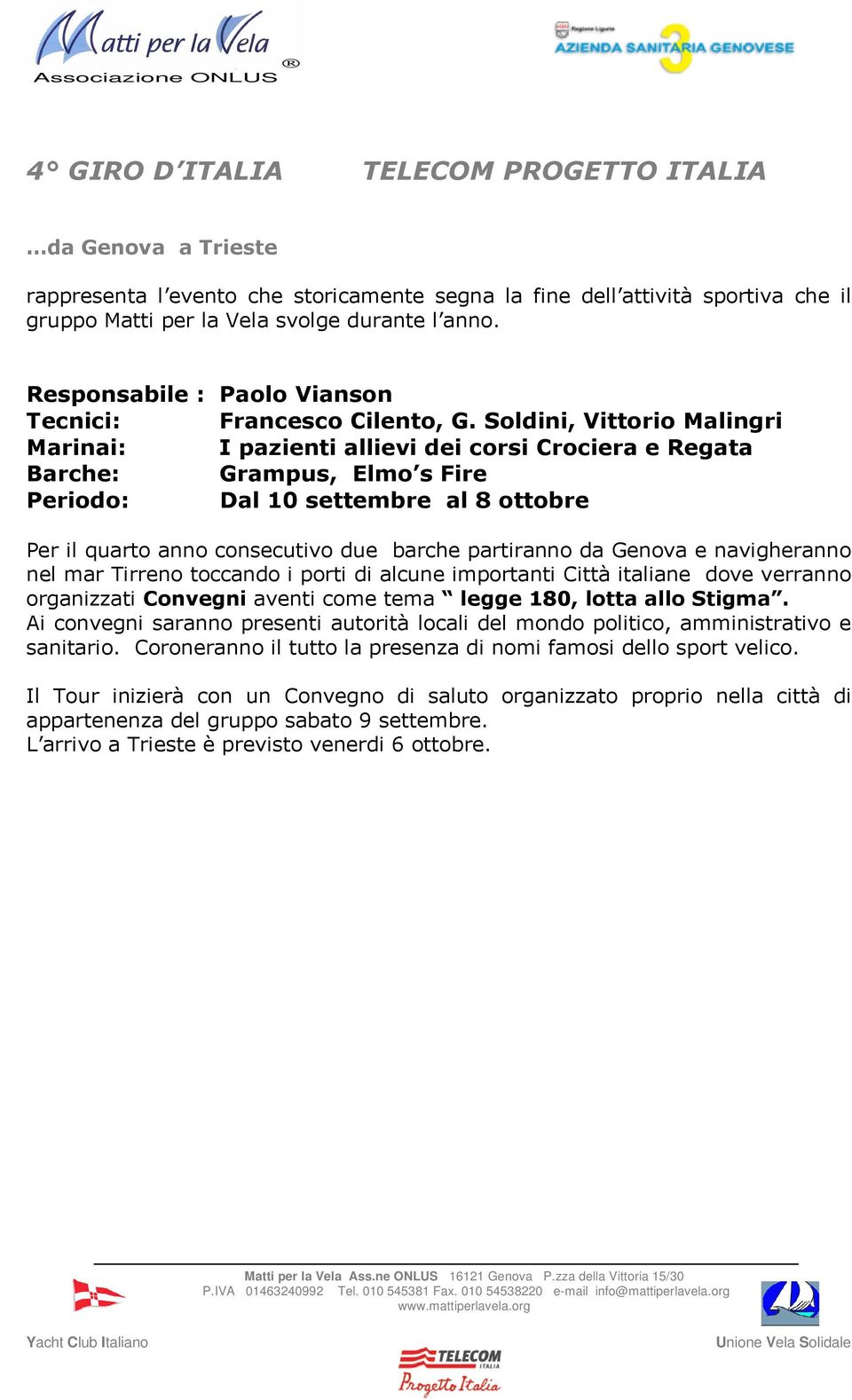 Soldini, Vittorio Malingri Marinai: I pazienti allievi dei corsi Crociera e Regata Barche: Grampus, Elmo s Fire Periodo: Dal 10 settembre al 8 ottobre Per il quarto anno consecutivo due barche