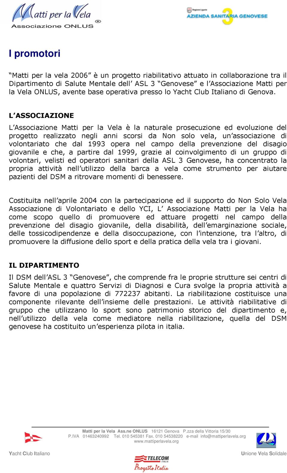 L ASSOCIAZIONE L Associazione Matti per la Vela è la naturale prosecuzione ed evoluzione del progetto realizzato negli anni scorsi da Non solo vela, un associazione di volontariato che dal 1993 opera