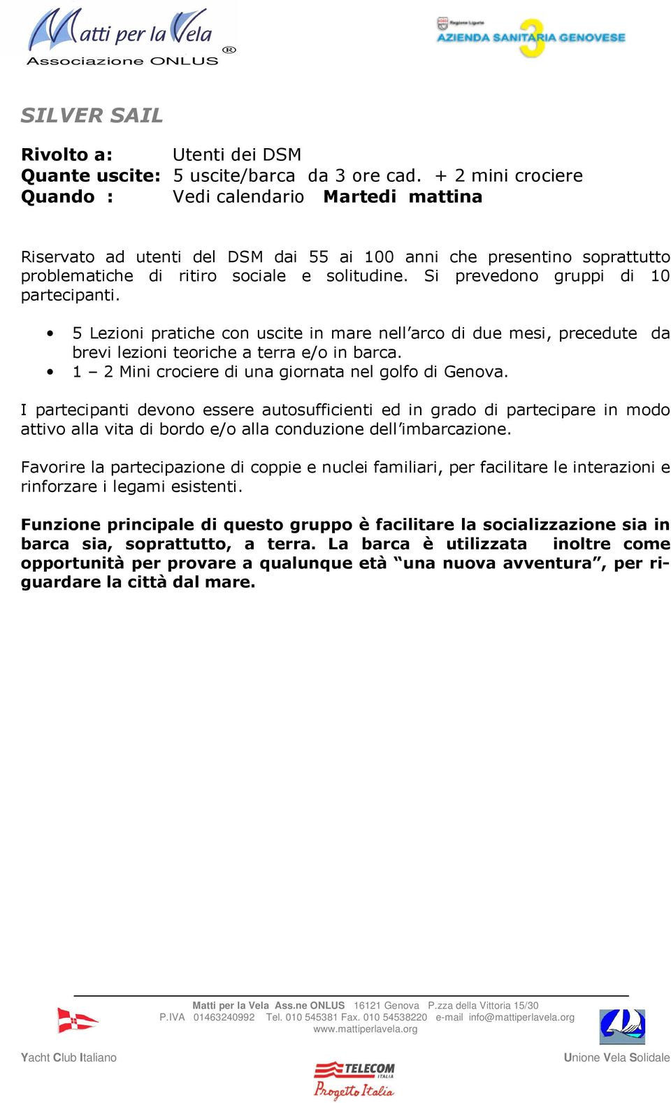 Si prevedono gruppi di 10 partecipanti. 5 Lezioni pratiche con uscite in mare nell arco di due mesi, precedute da brevi lezioni teoriche a terra e/o in barca.