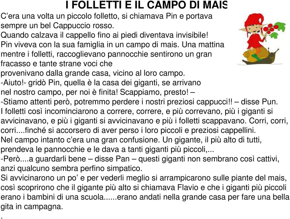 Una mattina mentre i folletti, raccoglievano pannocchie sentirono un gran fracasso e tante strane voci che provenivano dalla grande casa, vicino al loro campo. -Aiuto!