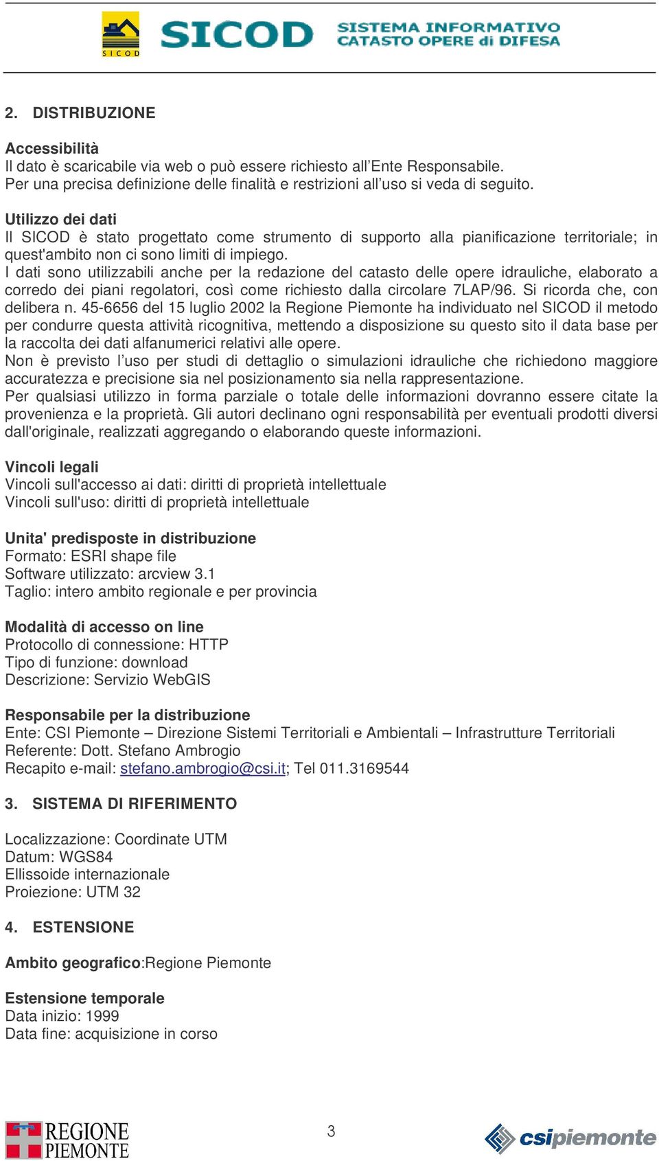 I dati sono utilizzabili anche per la redazione del catasto delle opere idrauliche, elaborato a corredo dei piani regolatori, così come richiesto dalla circolare 7LAP/96.