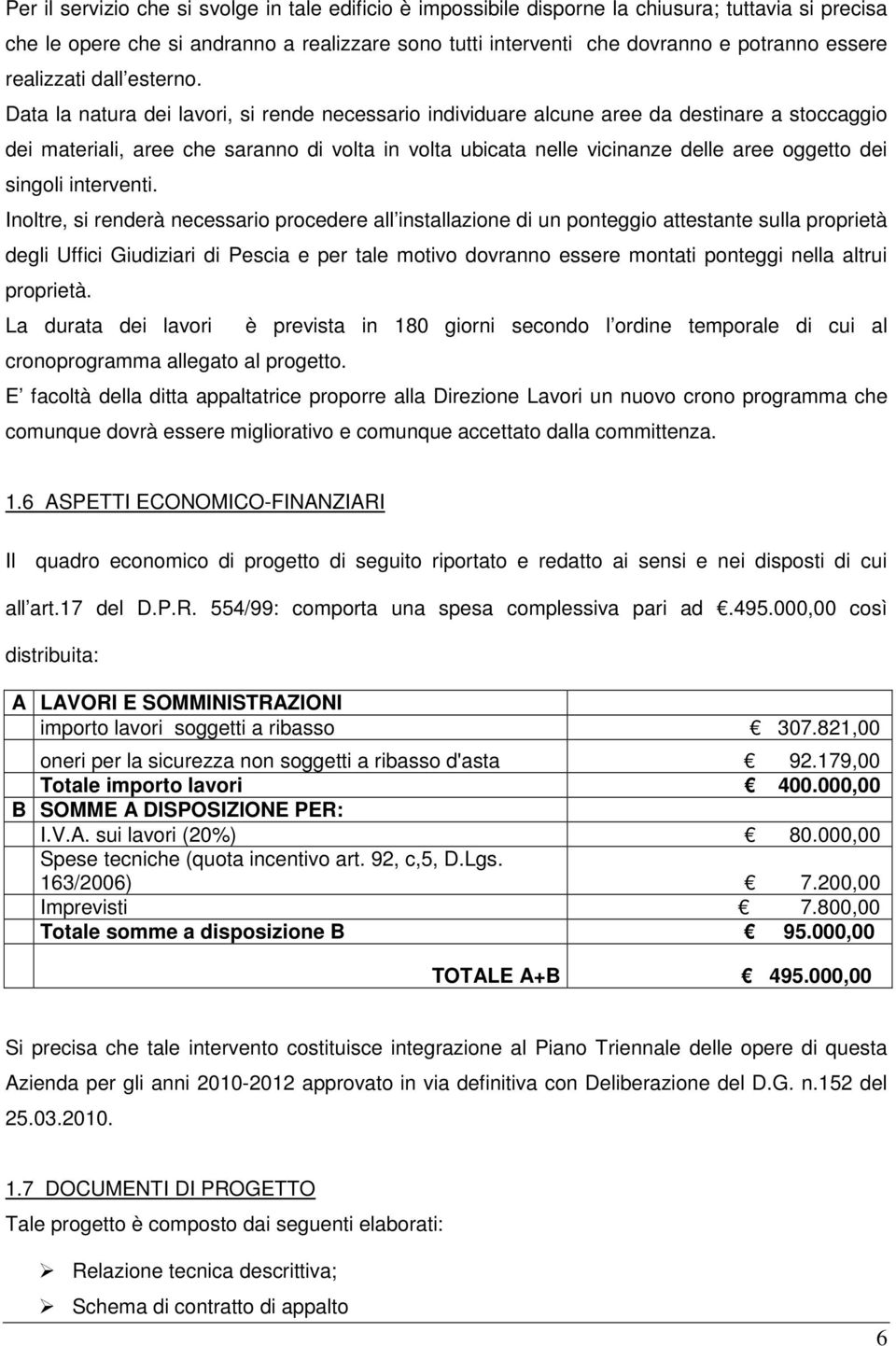 Data la natura dei lavori, si rende necessario individuare alcune aree da destinare a stoccaggio dei materiali, aree che saranno di volta in volta ubicata nelle vicinanze delle aree oggetto dei