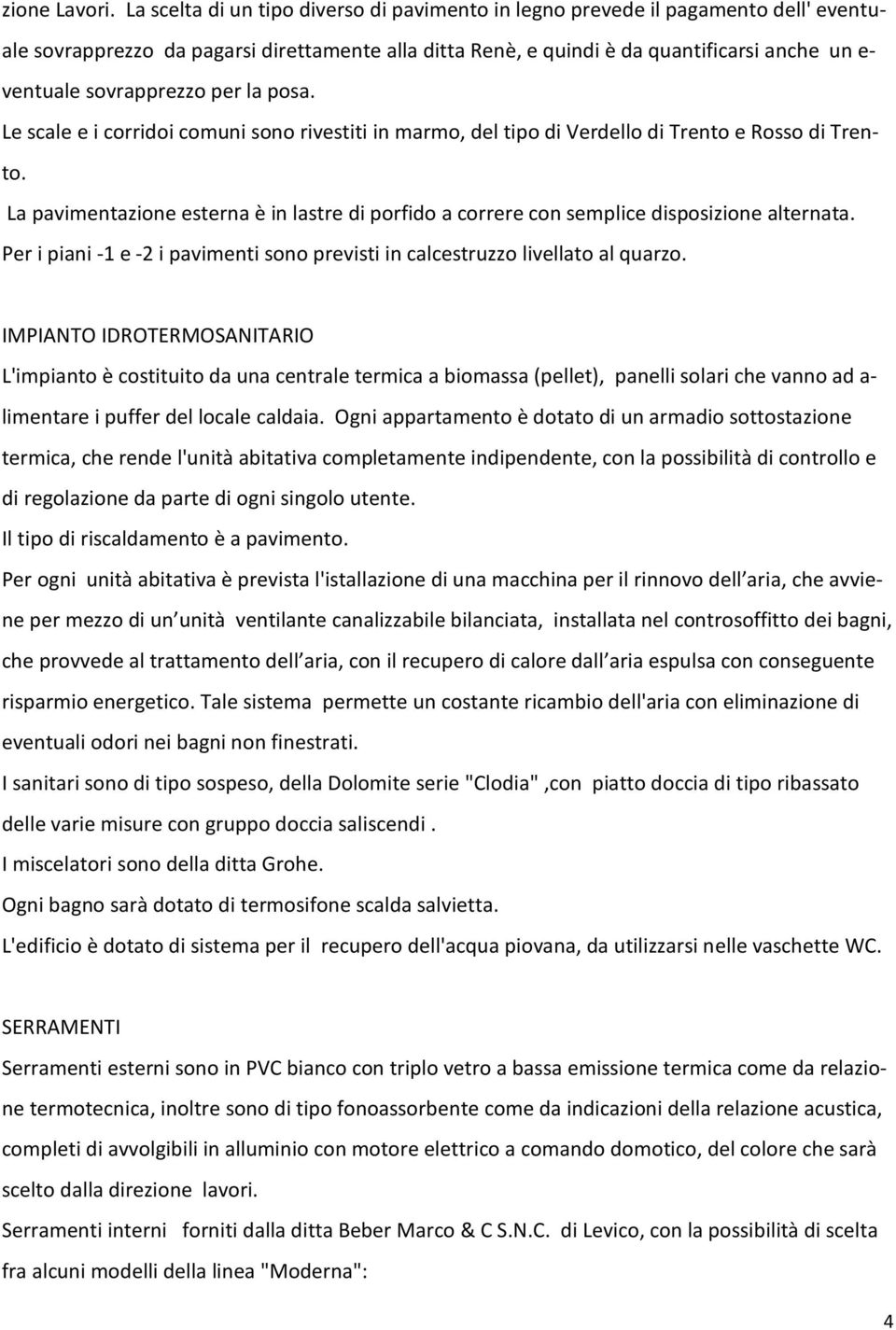 sovrapprezzo per la posa. Le scale e i corridoi comuni sono rivestiti in marmo, del tipo di Verdello di Trento e Rosso di Trento.