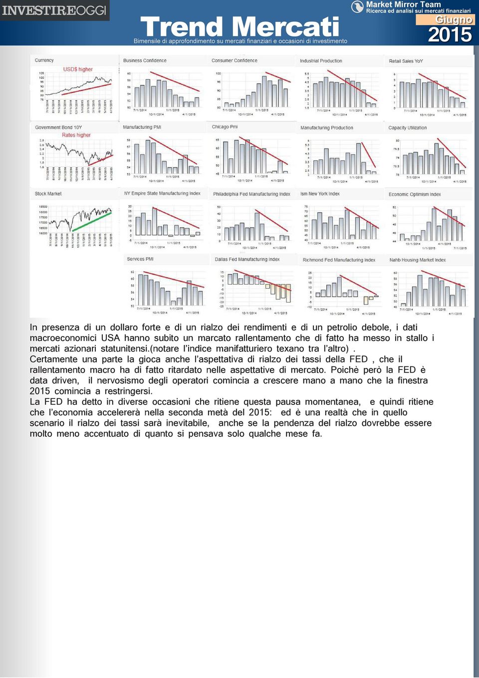 Certamente una parte la gioca anche l aspettativa di rialzo dei tassi della FED, che il rallentamento macro ha di fatto ritardato nelle aspettative di mercato.