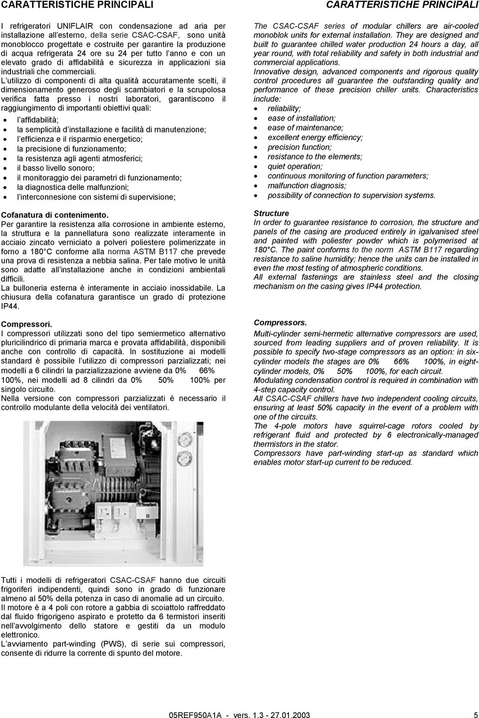 L utilizzo di componenti di alta qualità accuratamente scelti, il dimensionamento generoso degli scambiatori e la scrupolosa verifica fatta presso i nostri laboratori, garantiscono il raggiungimento