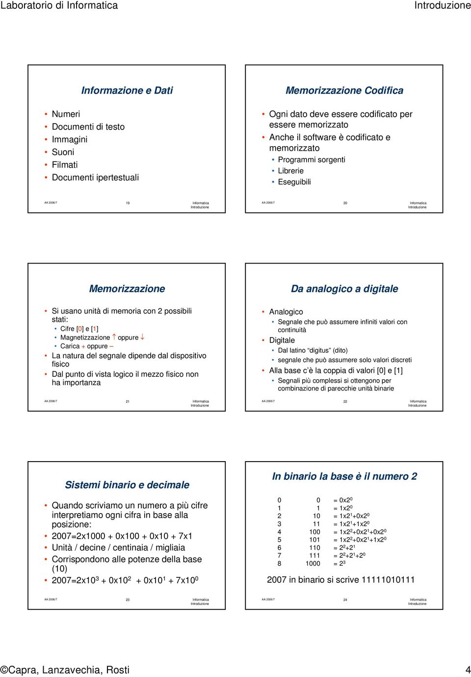 Carica + oppure La natura del segnale dipende dal dispositivo fisico Dal punto di vista logico il mezzo fisico non ha importanza Analogico Segnale che può assumere infiniti valori con continuità