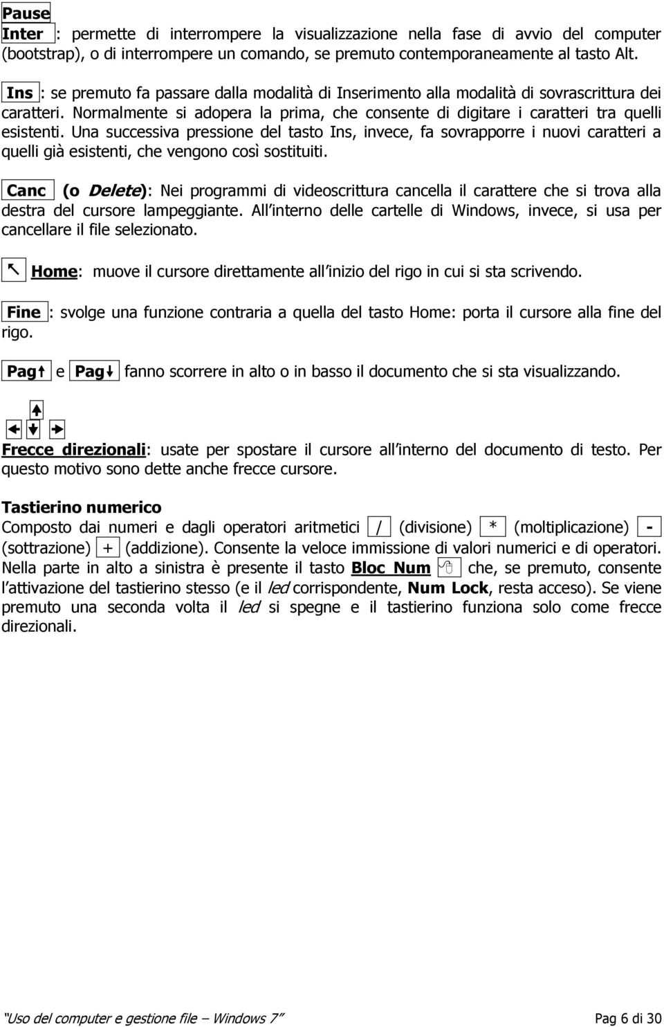 Una successiva pressione del tasto Ins, invece, fa sovrapporre i nuovi caratteri a quelli già esistenti, che vengono così sostituiti.