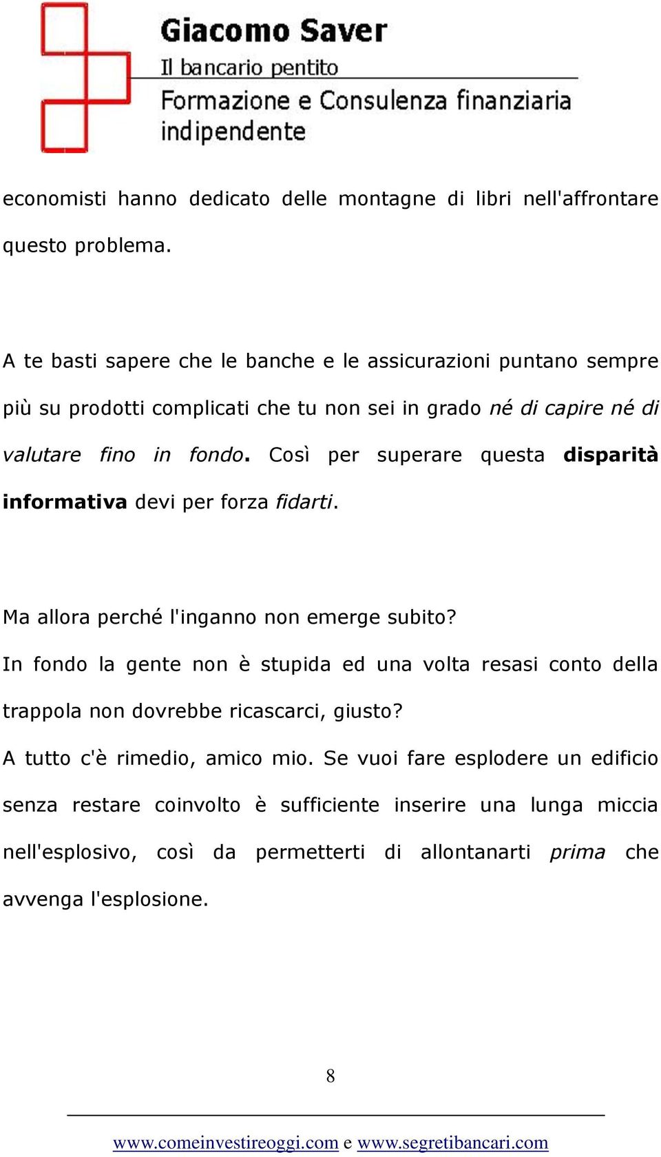 Così per superare questa disparità informativa devi per forza fidarti. Ma allora perché l'inganno non emerge subito?