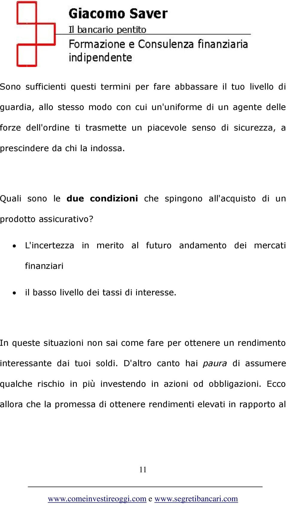 L'incertezza in merito al futuro andamento dei mercati finanziari il basso livello dei tassi di interesse.