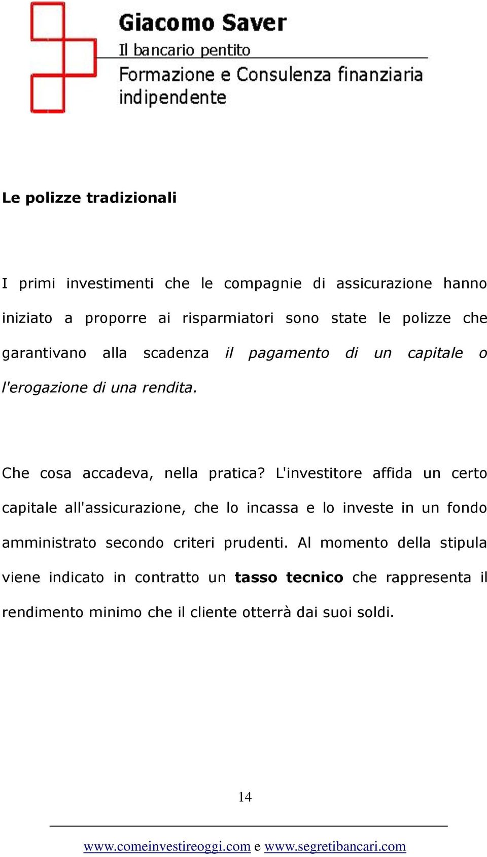 L'investitore affida un certo capitale all'assicurazione, che lo incassa e lo investe in un fondo amministrato secondo criteri prudenti.